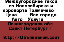 Междугороднее такси из Новосибирска и аэропорта Толмачево. › Цена ­ 14 - Все города Авто » Услуги   . Ленинградская обл.,Санкт-Петербург г.